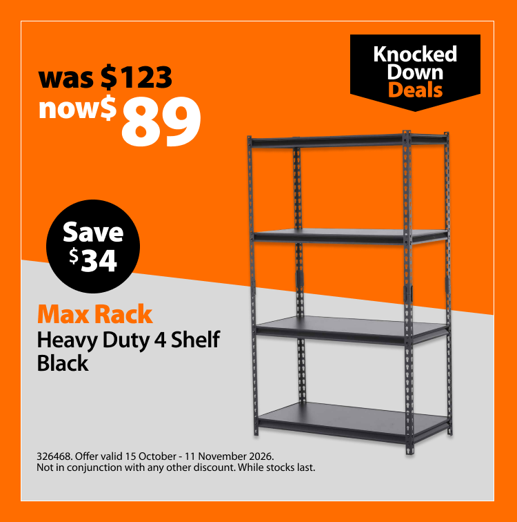Max Rack Heavy Duty 4 Shelf Black, was $123 now $89, save $34. Knocked Down Deals offer valid 15 October – 11 November 2026. Not in conjunction with any other discount. While stocks last.