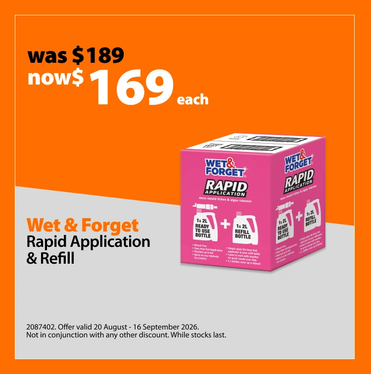 Wet & Forget Rapid Application & Refill, was $189 now $169 each, save $20. Offer valid 20 August – 16 September 2026. Not in conjunction with any other discount. While stocks last.