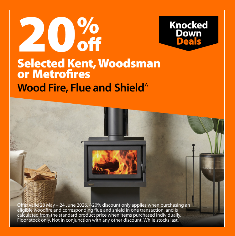 Selected Kent, Woodsman or Metrofires Wood Fire, Flue and Shield, 20% off. Knocked Down Deals offer valid 28 May – 24 June 2026. Discount applies only when purchasing an eligible woodfire and corresponding flue and shield in one transaction and is calculated from standard product price when items are purchased individually. Floor stock only. Not in conjunction with any other discount. While stocks last.