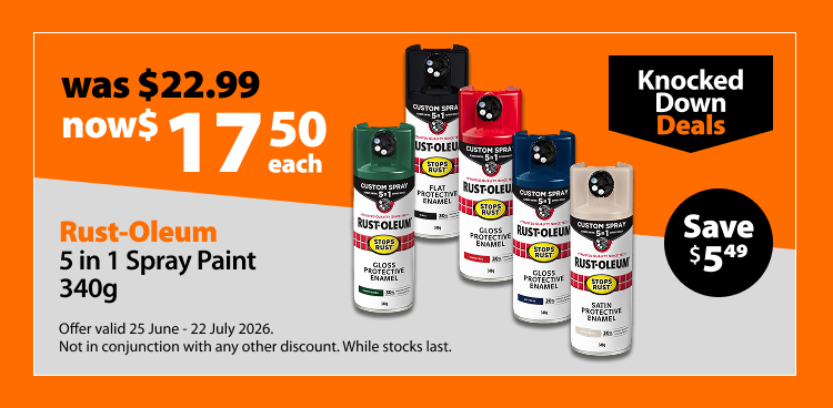 Rust-Oleum 5 in 1 Spray Paint 340g, was $22.99 now $17.50 each, save $5.49. Knocked Down Deals offer valid 25 June – 22 July 2026. Not in conjunction with any other discount. While stocks last.