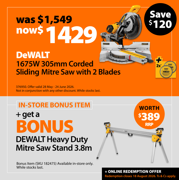 DeWALT 2000W 254mm Corded Sliding Mitre Saw with 2 blades, only $1599. Bonus offer includes DEWALT Cross Legs Table Saw Stand, worth $239 RRP. Offer valid 28 May – 24 June 2026. Bonus item (SKU 240384) available in-store only. While stocks last. Online redemption offer closes 18 August 2026. Ts & Cs apply. Not in conjunction with any other discount.
