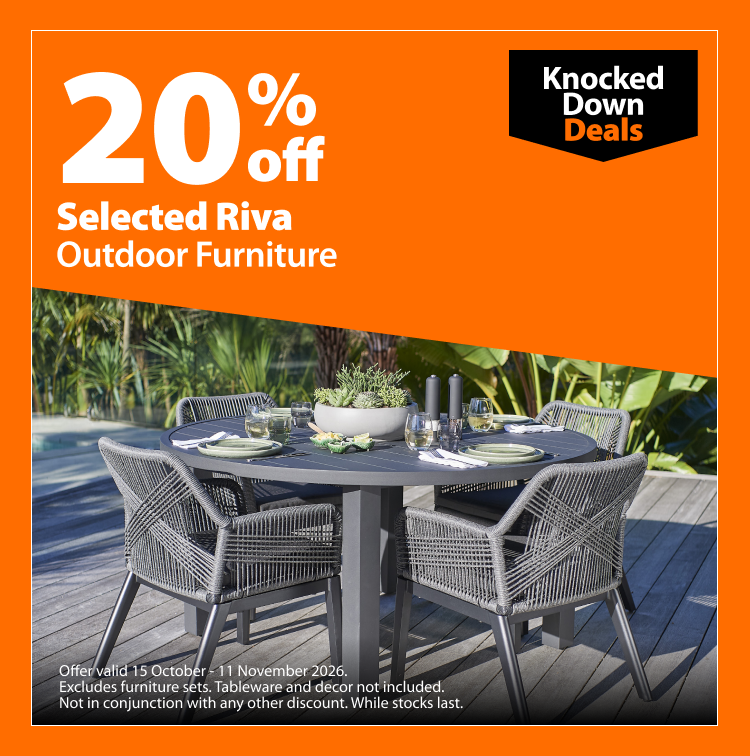 Selected Riva Outdoor Furniture, 20% off. Knocked Down Deals offer valid 15 October - 11 November 2026. Excludes furniture sets. Tableware and decor not included. Not in conjunction with any other discount. While stocks last.
