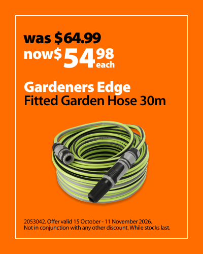 Gardeners Edge Fitted Garden Hose 30m, was $64.99 now $54.98 each. Offer valid 15 October - 11 November 2026. Not in conjunction with any other discount. While stocks last.