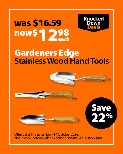 Gardeners Edge Stainless Wood Hand Tools, was $16.59 now $12.98 each, save 22%. Knocked Down Deals offer valid 17 September - 14 October 2026. Not in conjunction with any other discount. While stocks last.