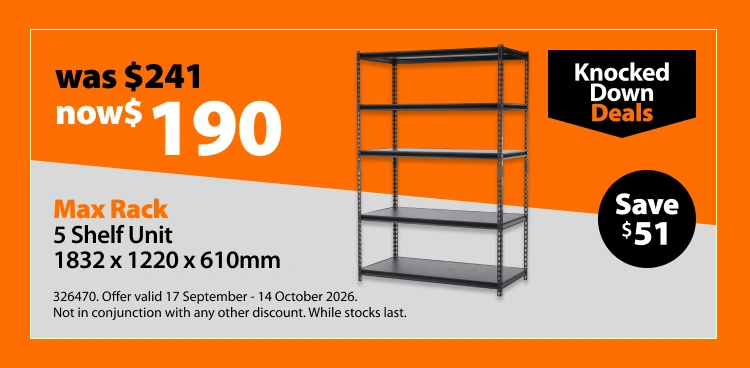 Max Rack 5 Shelf Unit 1832 x 1220 x 610mm, was $241 now $190. Knocked Down Deals offer valid 17 September - 14 October 2026. Not in conjunction with any other discount. While stocks last.