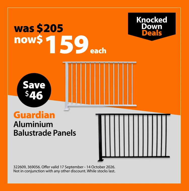 Guardian Aluminium Balustrade Panels, was $205 now $159 each, save $46. Knocked Down Deals offer valid 17 September – 14 October 2026. Not in conjunction with any other discount. While stocks last.