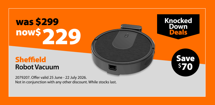 Sheffield Robot Vacuum, was $299 now $229, save $70. Knocked Down Deals offer valid 25 June – 22 July 2026. Not in conjunction with any other discount. While stocks last.