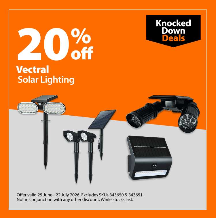 Vectral Solar Lighting. 20% off Knocked Down Deals offer valid 25 June – 22 July 2026. Excludes SKUs 343650 and 343651. Not in conjunction with any other discount. While stocks last.