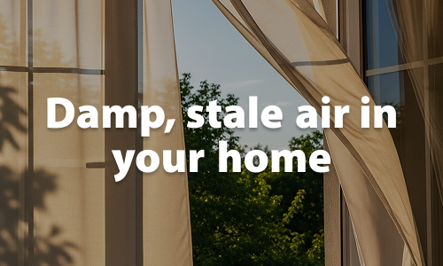 Damp, stale air in your home