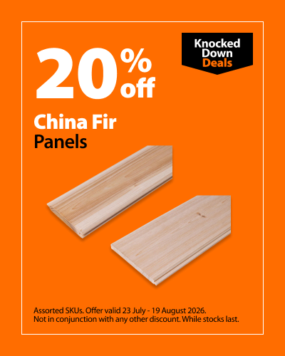 China Fir Panels, 20% off. Knocked Down Deals offer valid 23 July – 19 August 2026. Assorted SKUs. Not in conjunction with any other discount. While stocks last.