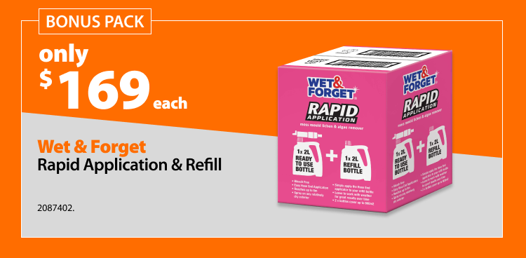 Wet & Forget Rapid Application & Refill, was $189 now $169 each, save $20. Offer valid 20 August – 16 September 2026. Not in conjunction with any other discount. While stocks last.