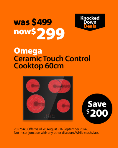 Omega Ceramic Touch Control Cooktop 60cm, was $499 now $299, save $200. Knocked Down Deals offer valid 20 August - 16 September 2026. Not in conjunction with any other discount. While stocks last.